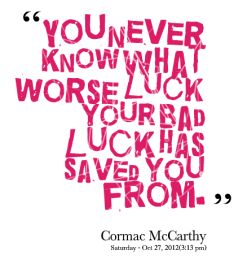 you never know what worse luck your bad luck has saved you from - Cormac McCarthy