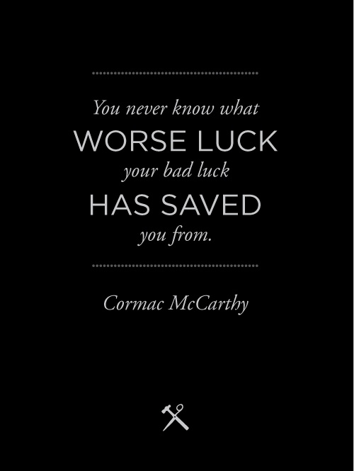 you never know what worse luck your bad luck has saved you from. - Cormac McCarthy