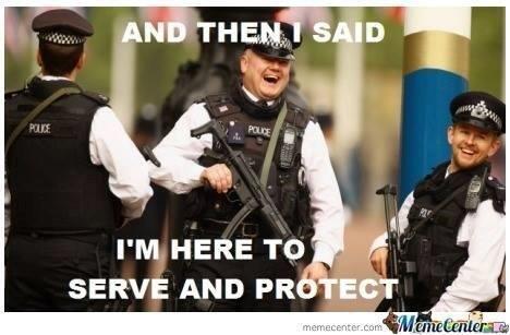 And Then I Said I Am Here To Serve And Protect Funny Cop Meme Picture