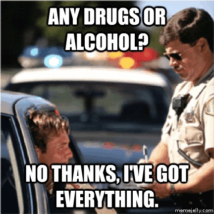 Any Drugs Or Alcohol No Thanks I Have Got Everything Funny Drinking Meme Picture
