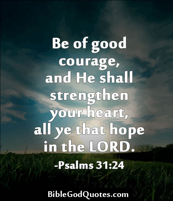 Be of good courage, and he shall strengthen your heart, all ye that hope in the lord.