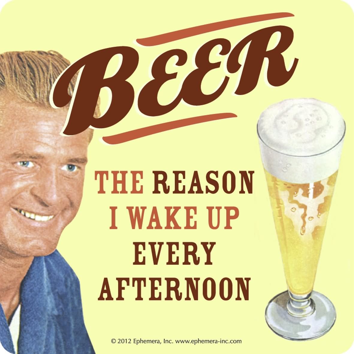 Beer The Reason I Wake Up Every Afternoon Funny Meme Image