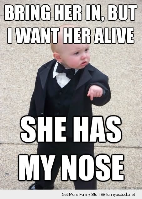 Bring Her In But I Want Her Alive She Has My Nose Funny Children Meme Image