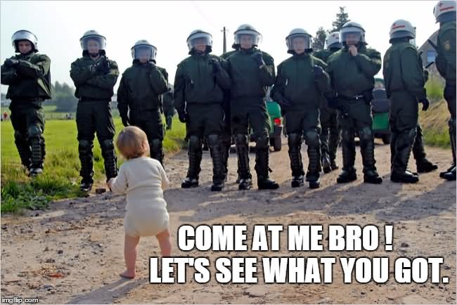 Come At Me Bro Let's See What You Got Funny Cop Meme Image