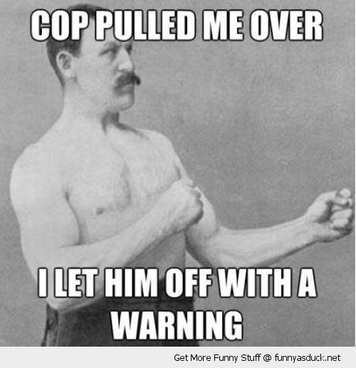 Cop Pulled Me Over I Let Him Off With A Warning Funny Cop Meme Picture