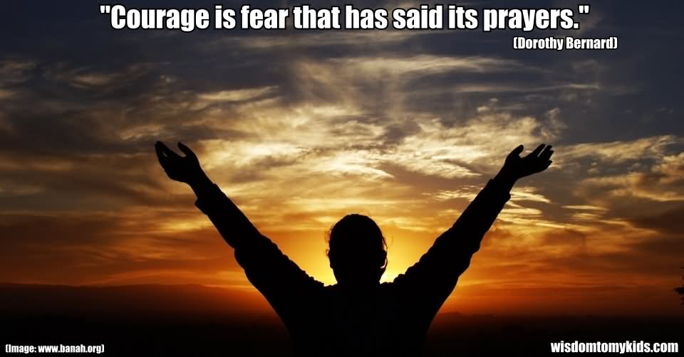 Courage is fear that has said its prayers  - Dorothy Bernard