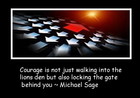 Courage is not just walking into the lions den but also locking the gate behind you  - Michael Sage