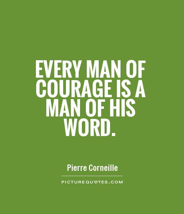 Every man of courage is a man of his word  - Pierre Corneille