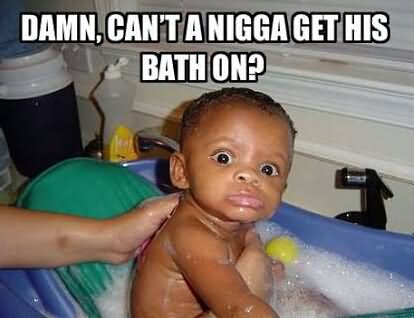 Funny Black Baby Meme Can't A Nigga Get His Bath On Picture