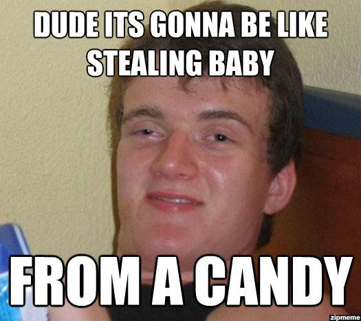Funny Candy Meme Dude Its Gonna Be Like Stealing Baby From A Candy Photo
