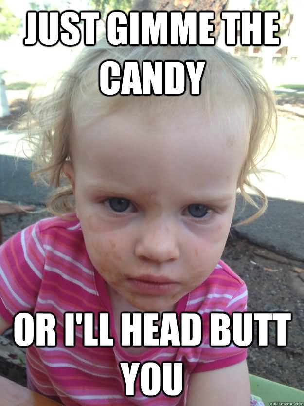 Funny Candy Meme Just Gimme The Candy Or I Will Head Butt You Picture