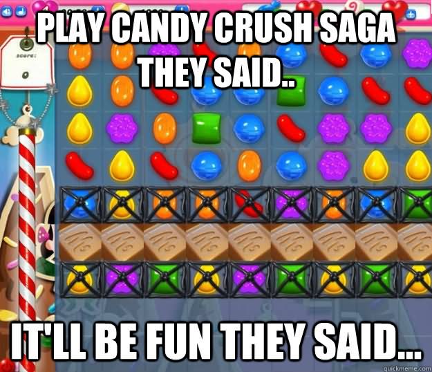 Funny Candy Meme Play Candy Crush Saga They Said It Will Be Fun They Said Picture