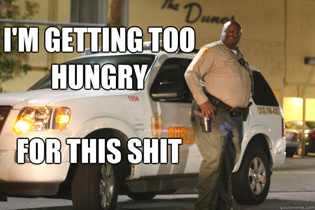 Funny Cop Meme I Getting Hungry For This Shit Image