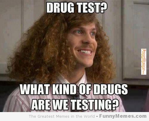 Funny Drugs Meme What Kind Of Drugs Are We Testing Photo