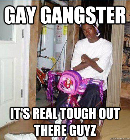 Gay Gangster It's Real Tough Out There Guyz Funny Meme Image