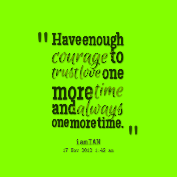 Have enough courage to trust love one more time and always one more time. -  Maya Angelou