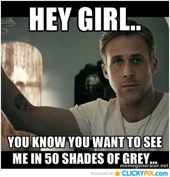 Hey Girl You Know You Want To See Me In 50 Shades Of Grey Funny Girl Meme Picture