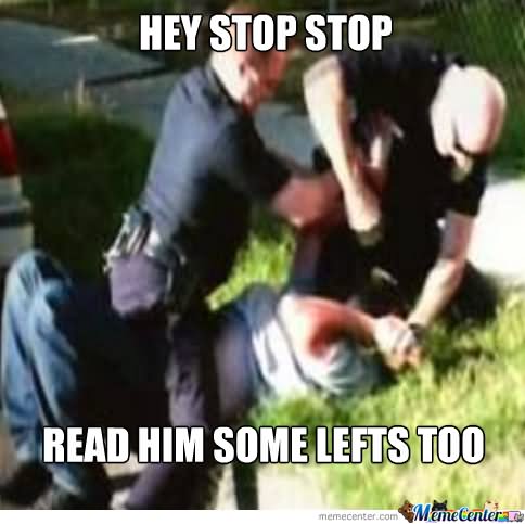 Hey Stop Stop Read Him Some Lefts Too Funny Cop Meme Picture