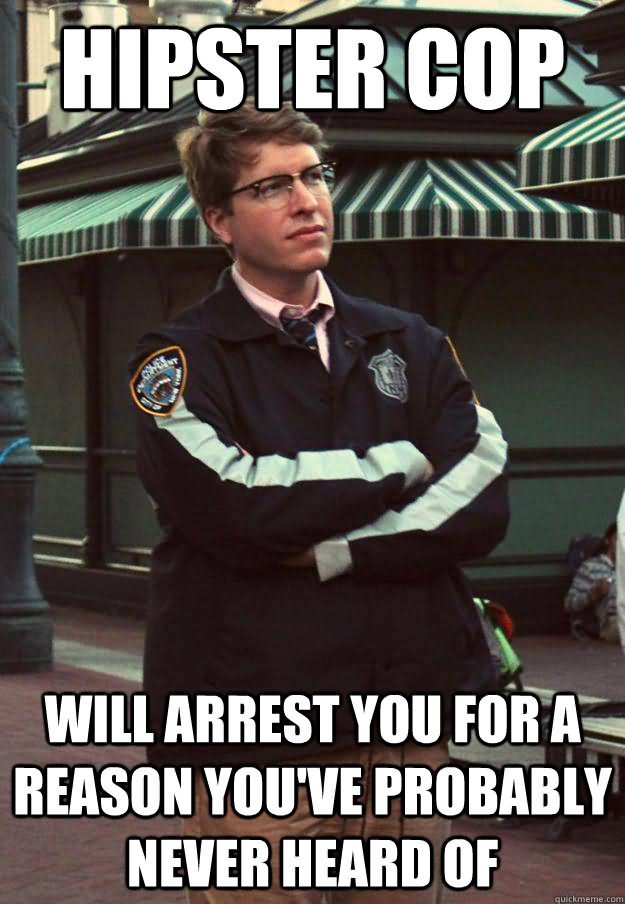 Hipster Cop Will Arrest You For A Reason You Have Probably Never Heard Of Funny Meme Image