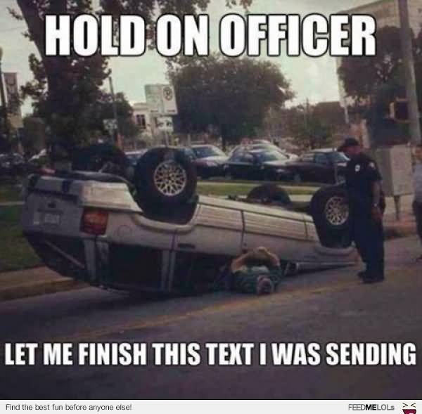 Hold On Officer Let Me Finish This Text I Was Sending Funny Cop Meme Photo