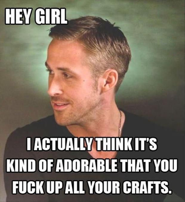 I Actually Think It's Kind Of Adorable That You Fuck Up All You Crafts Funny Meme Picture