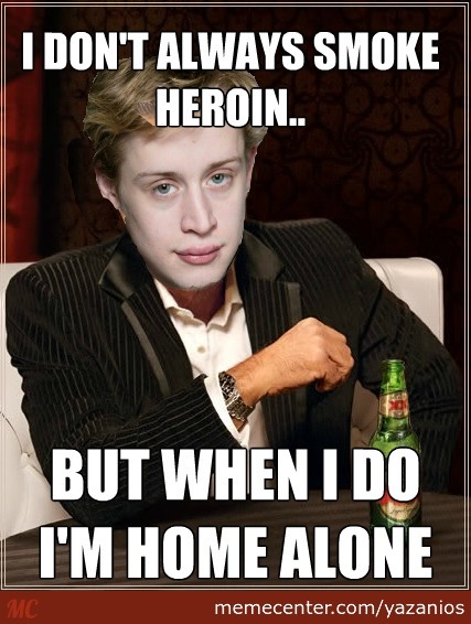 I Don't Always Smoke Heroin But When I Do I Am Home Alone Funny Drugs Meme Picture