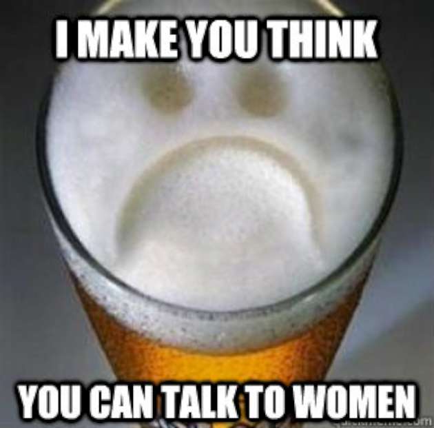 I Make You Think You Can Talk To Women Funny Beer Meme Image