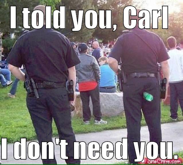 I Told You Carl I Don't Need You Funny Cop Meme Picture