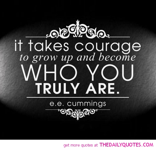 It Takes Courage To Grow Up And Become Who You Truly Are.