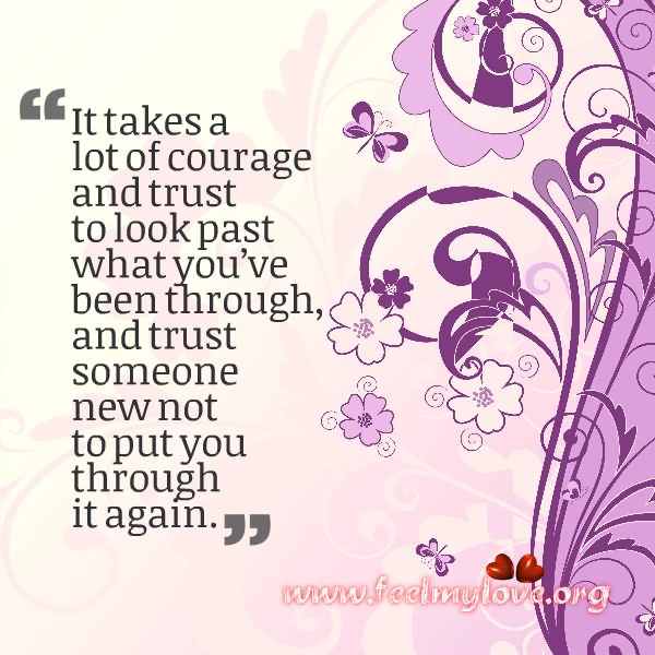 It takes a lot of courage and trust to look past what you've been through, and trust someone new not to put you through it again