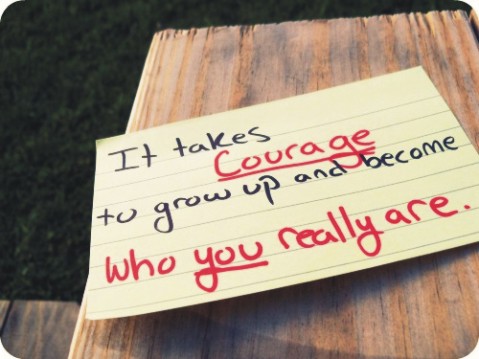 It takes courage to grow up and become who you really are.