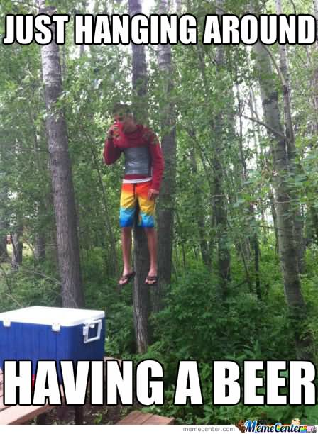 Just Hanging Around Having A Beer Funny Meme Image
