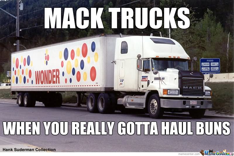 Mack Trucks When You Really Gotta Haul Buns Funny Meme Image