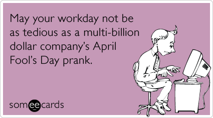 May Your Workday Not Be As Tedious As A Multi-Billion Dollar Company's April Fool's Day Prank Funny Ecard Image