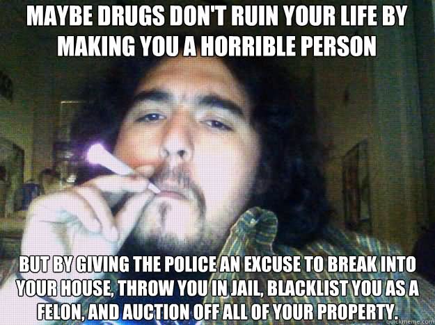 Maybe Drugs Don't Ruin Your Life By Making You A Horrible Person Funny Meme Picture