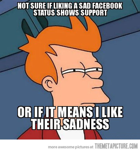 Not Sure If Linking A Sad Facebook Status Shows Support Funny Sad Meme Picture