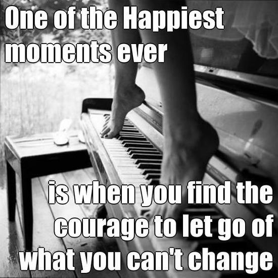 One Of The Happiest Moments Ever Is When You Find The Courage To Let Go Of What You Can't Change