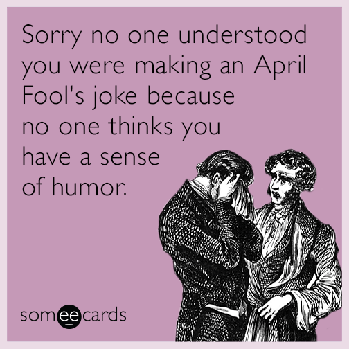 Sorry No One Understood You Were Making An April Fool's Joke Funny Ecard Picture
