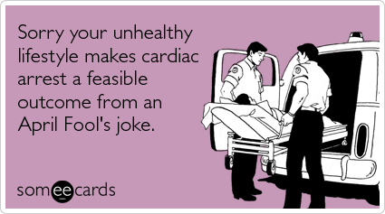 Sorry Your Unhealthy Lifestyle Makes Cardiac Arrest A Feasible Outcome From An April Fool's Joke Funny Ecard Image