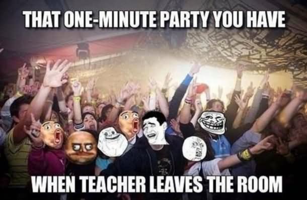 That One-Minute Party You Have When Teacher Leaves The Room Funny Amazing Meme Image