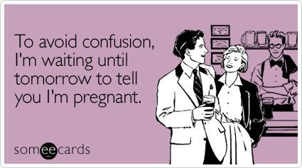 To Avoid Confusion I Am Waiting Until Tomorrow To Tell You I Am Pregnant Funny Ecard Picture
