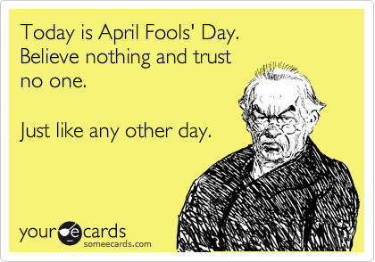 Today Is April Fools' Day Believe Nothing And Trust No One Funny Ecards Image