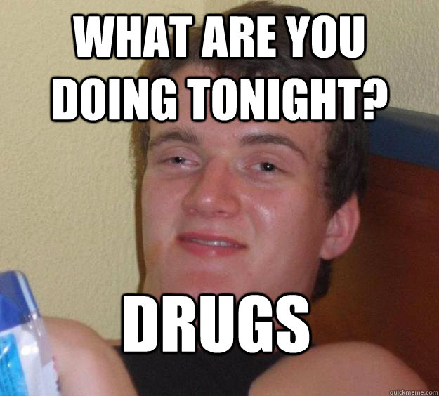 What Are You Doing Tonight Drugs Funny Meme Picture