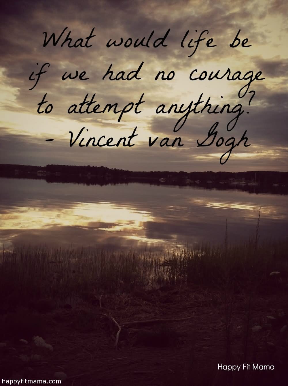 What would life be if we had no courage to attempt anything.
