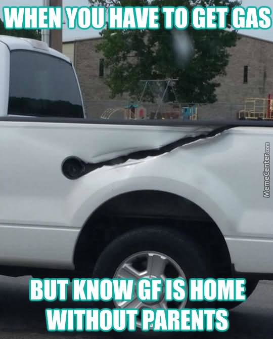 When You Have To Get Gas But Know Gf Is Home Without Parents Funny Truck Meme Image