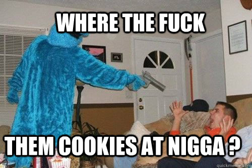 Where The Fuck Them Cookies At Nigga Funny Picture