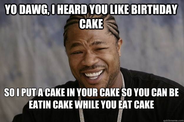Yo Dawg I Heard You Like Birthday Cake Funny Meme Picture