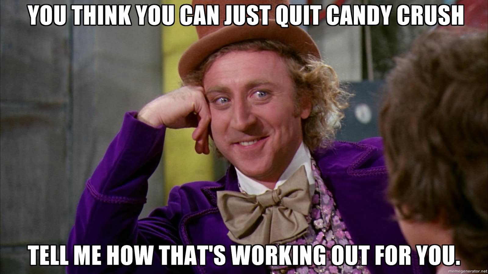 You Think You Can Just Quit Candy Crush Funny Meme Picture
