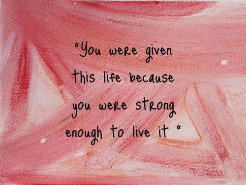 You Were Given This Life Because You Are Strong Enough To Live It.