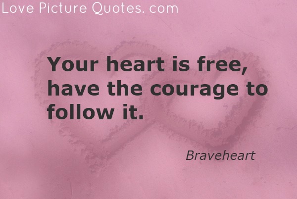 Your heart is free, have the courage to follow it.